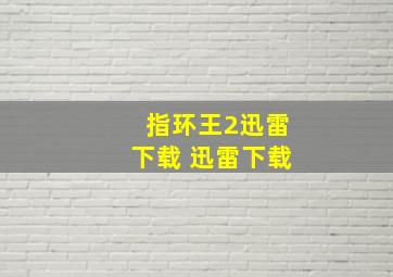 指环王2迅雷下载 迅雷下载